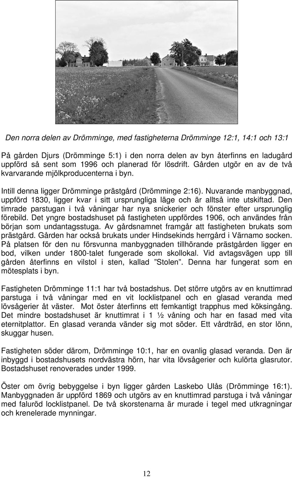 Nuvarande manbyggnad, uppförd 1830, ligger kvar i sitt ursprungliga läge och är alltså inte utskiftad. Den timrade parstugan i två våningar har nya snickerier och fönster efter ursprunglig förebild.