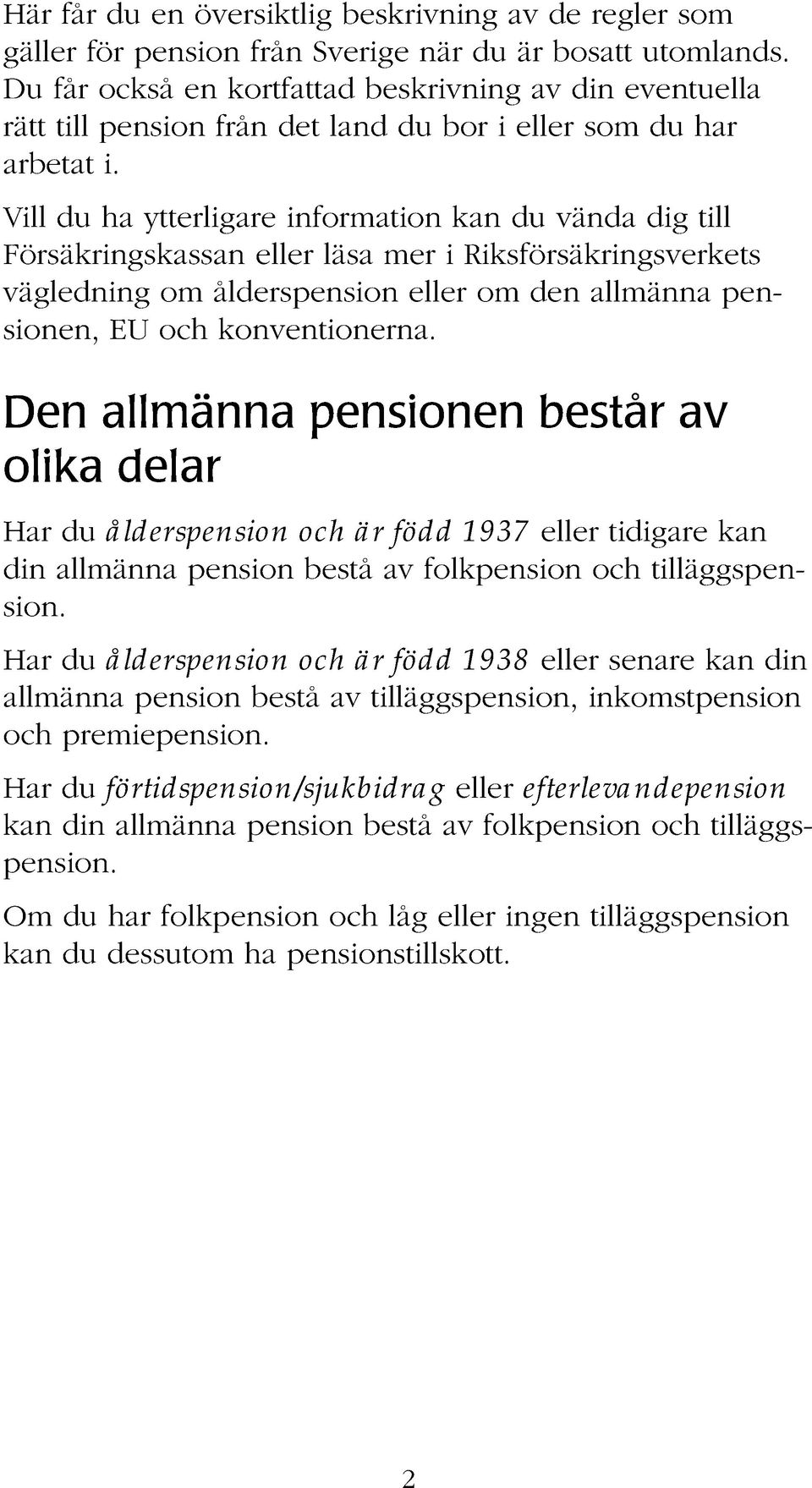 Vill du ha ytterligare information kan du vända dig till Försäkringskassan eller läsa mer i Riksförsäkringsverkets vägledning om ålderspension eller om den allmänna pensionen, EU och konventionerna.