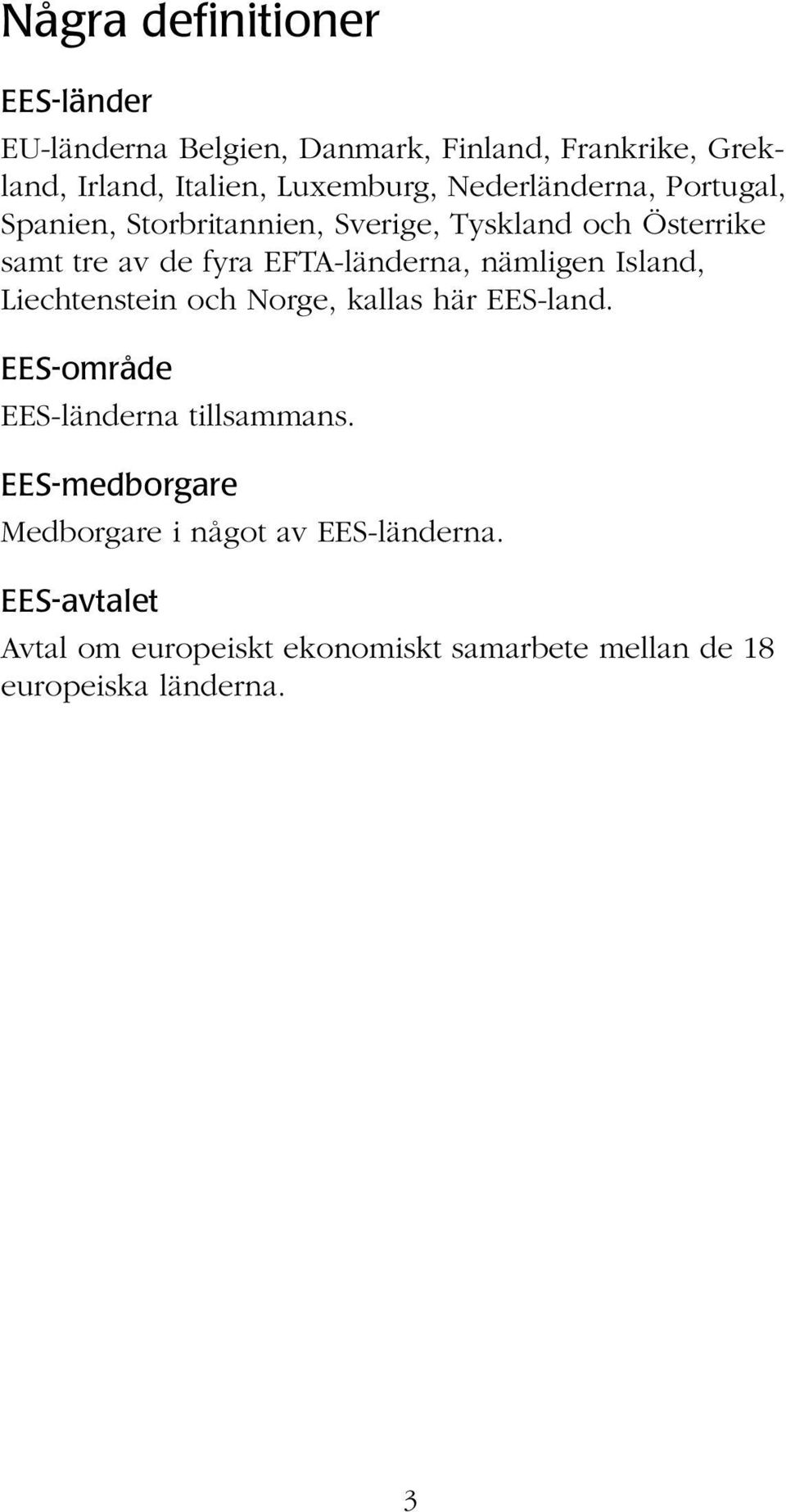 nämligen Island, Liechtenstein och Norge, kallas här EES-land. EES-område EES-länderna tillsammans.