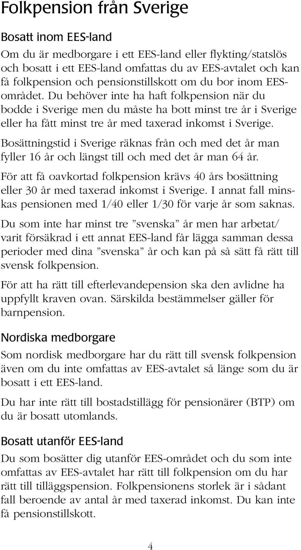 Du behöver inte ha haft folkpension när du bodde i Sverige men du måste ha bott minst tre år i Sverige eller ha fått minst tre år med taxerad inkomst i Sverige.