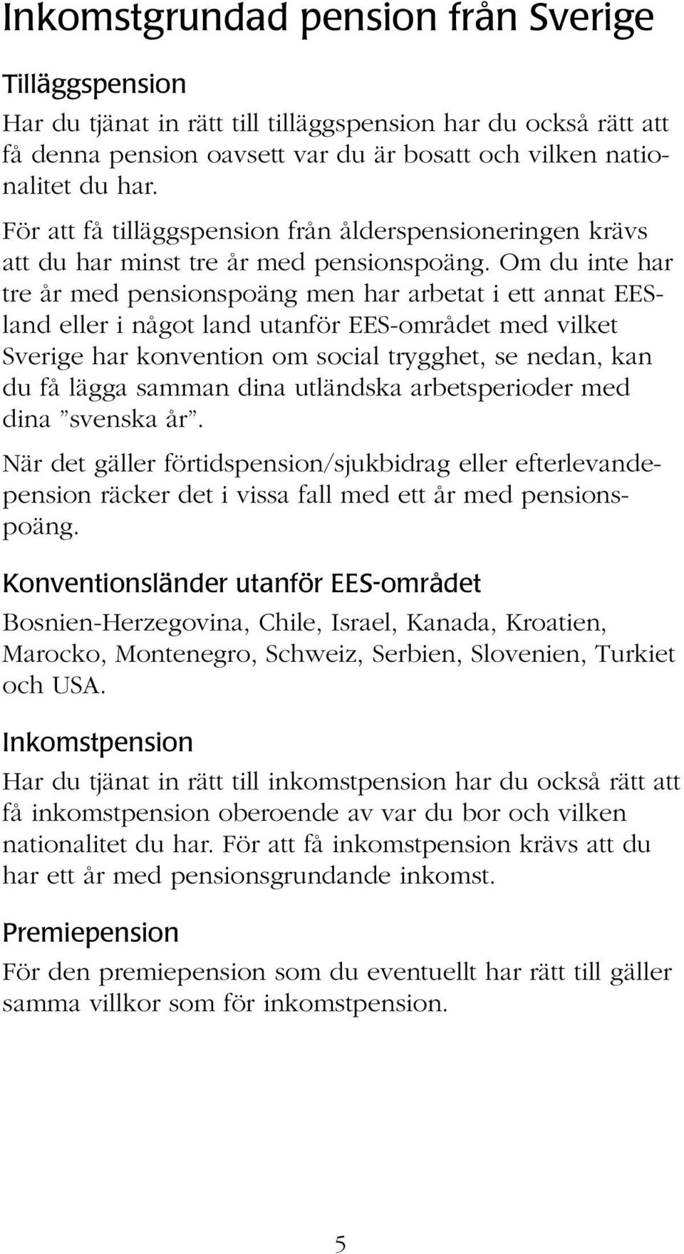 Om du inte har tre år med pensionspoäng men har arbetat i ett annat EESland eller i något land utanför EES-området med vilket Sverige har konvention om social trygghet, se nedan, kan du få lägga