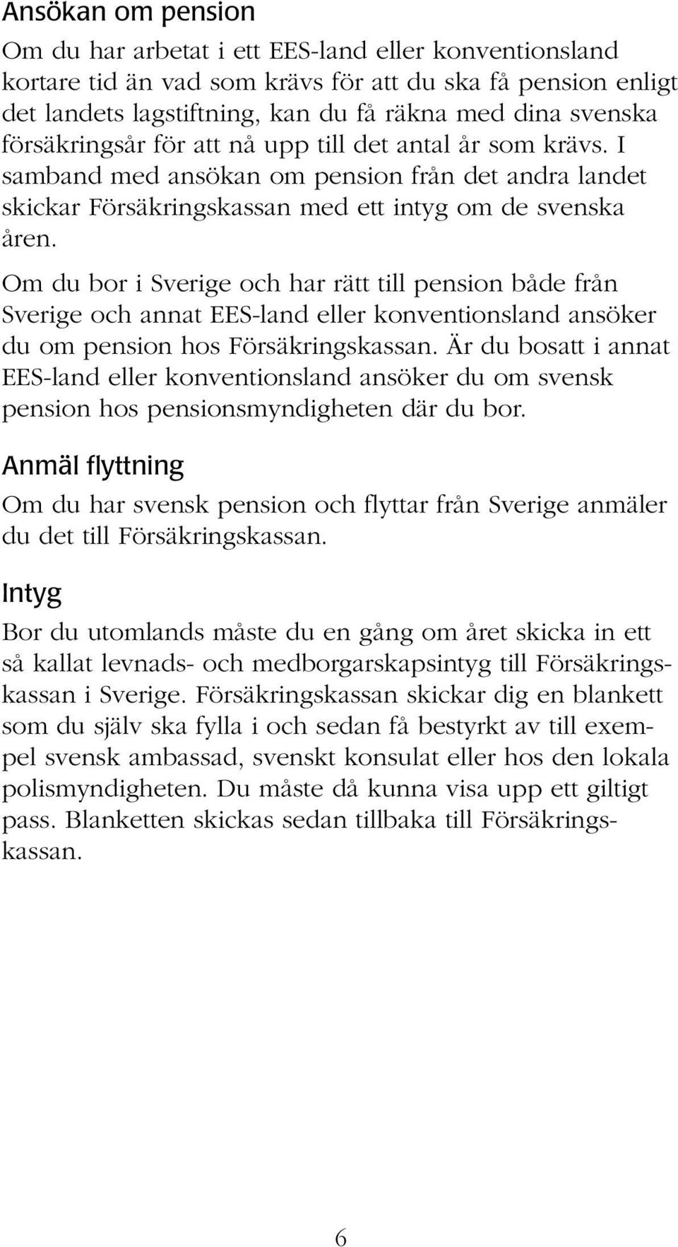 Om du bor i Sverige och har rätt till pension både från Sverige och annat EES-land eller konventionsland ansöker du om pension hos Försäkringskassan.
