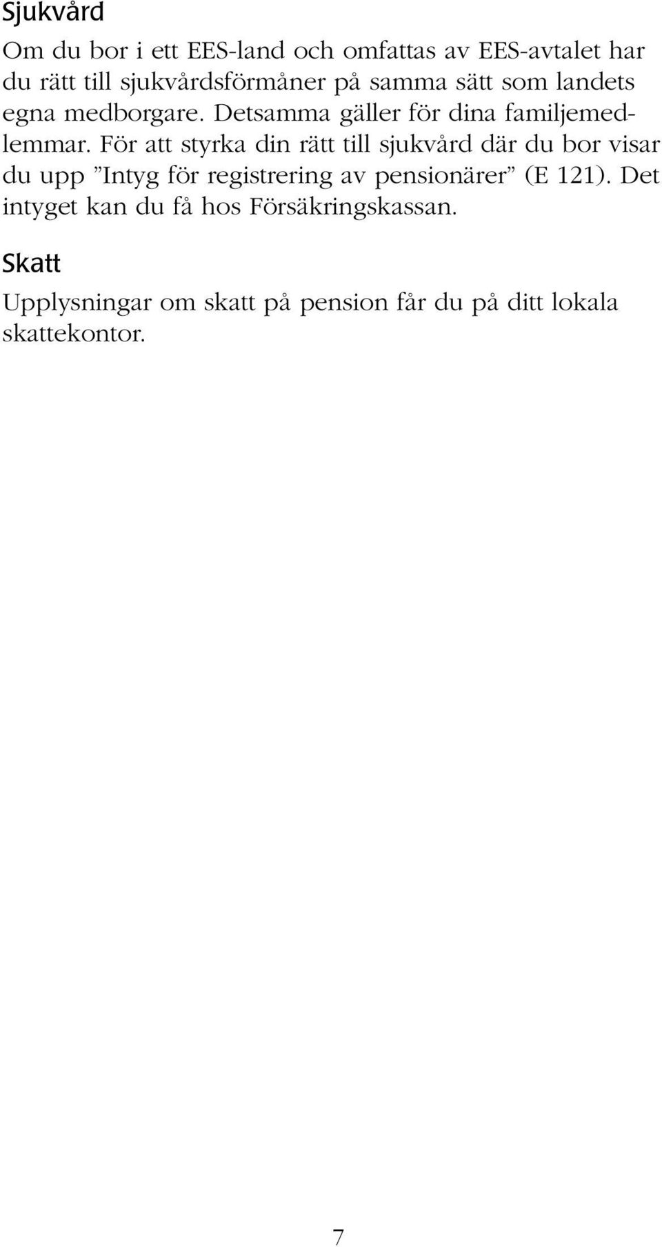 För att styrka din rätt till sjukvård där du bor visar du upp Intyg för registrering av pensionärer (E