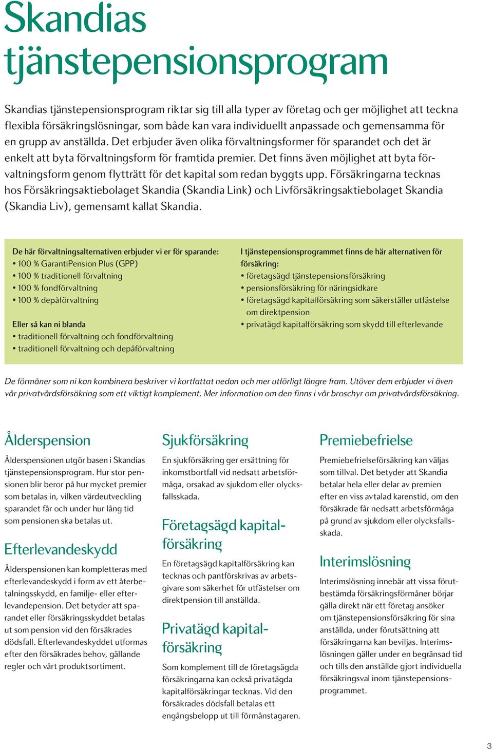 Det finns även möjlighet att byta förvaltningsform genom flytträtt för det kapital som redan byggts upp.