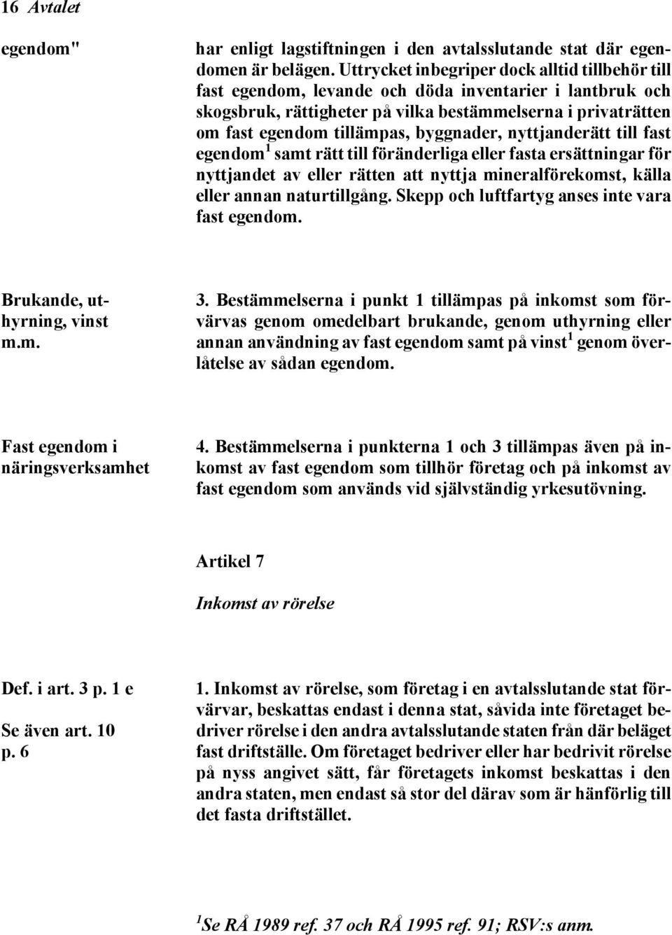 byggnader, nyttjanderätt till fast egendom 1 samt rätt till föränderliga eller fasta ersättningar för nyttjandet av eller rätten att nyttja mineralförekomst, källa eller annan naturtillgång.