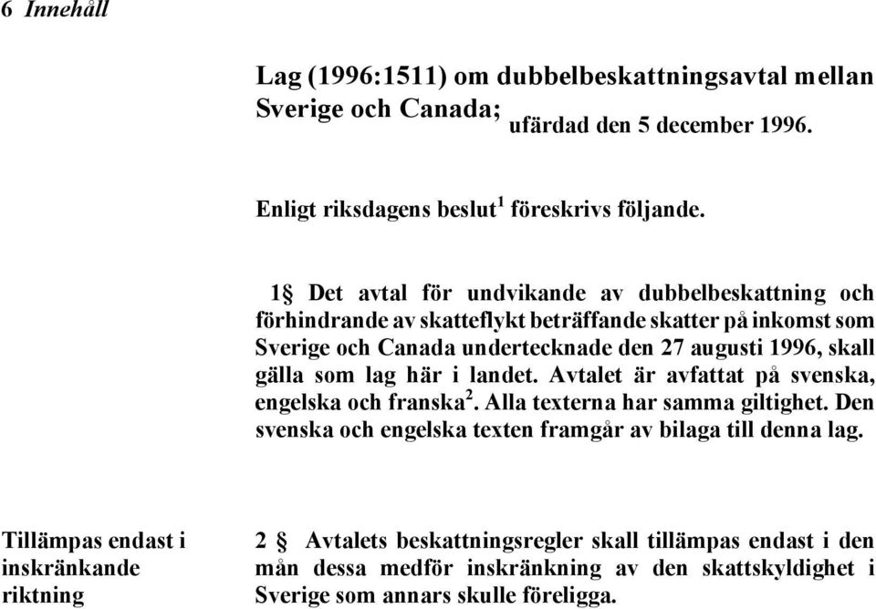 gälla som lag här i landet. Avtalet är avfattat på svenska, engelska och franska 2. Alla texterna har samma giltighet.