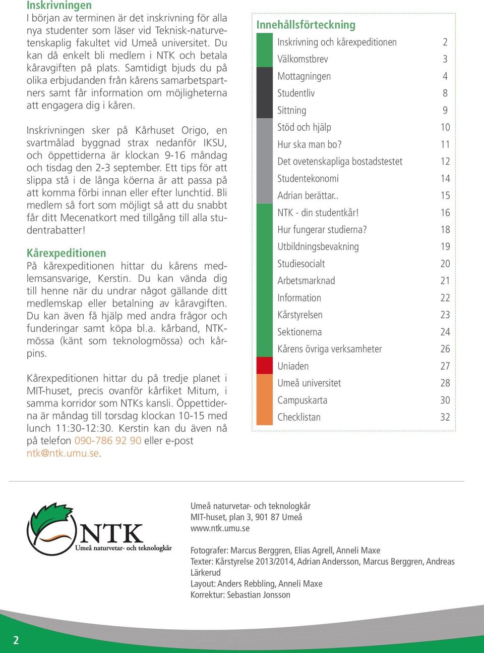 Inskrivningen sker på Kårhuset Origo, en svartmålad byggnad strax nedanför IKSU, och öppettiderna är klockan 9-16 måndag och tisdag den 2-3 september.