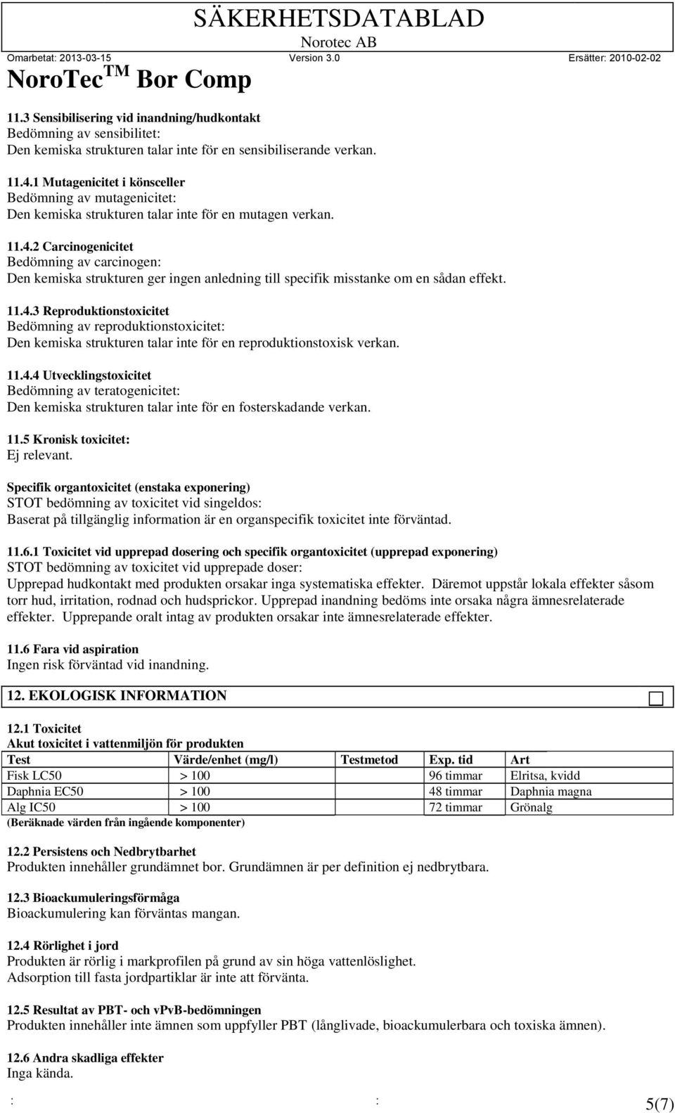 2 Carcinogenicitet Bedömning av carcinogen: Den kemiska strukturen ger ingen anledning till specifik misstanke om en sådan effekt. 11.4.