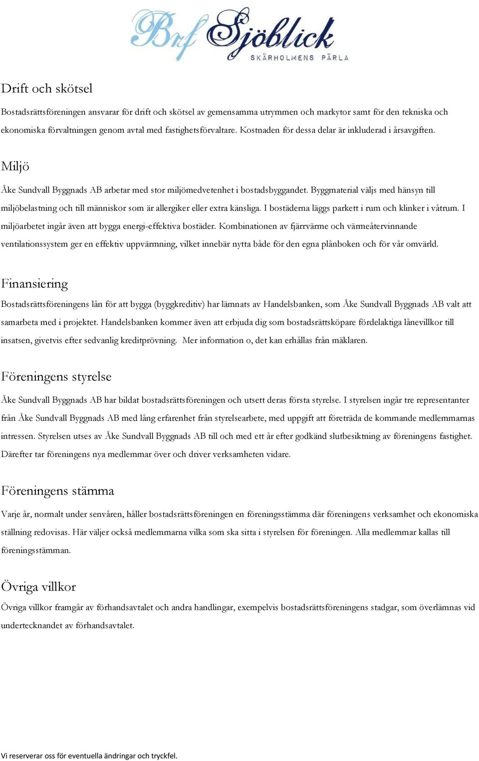 Byggmaterial väljs med hänsyn till miljöbelastning och till människor som är allergiker eller extra känsliga. I bostäderna läggs parkett i rum och klinker i våtrum.