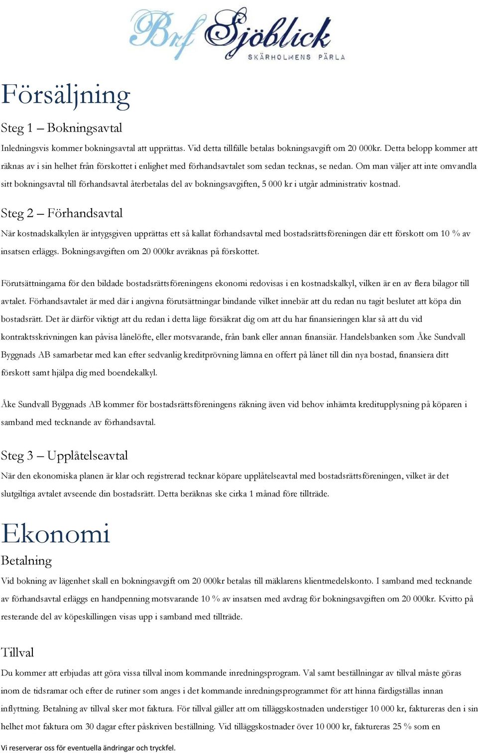 Om man väljer att inte omvandla sitt bokningsavtal till förhandsavtal återbetalas del av bokningsavgiften, 5 000 kr i utgår administrativ kostnad.