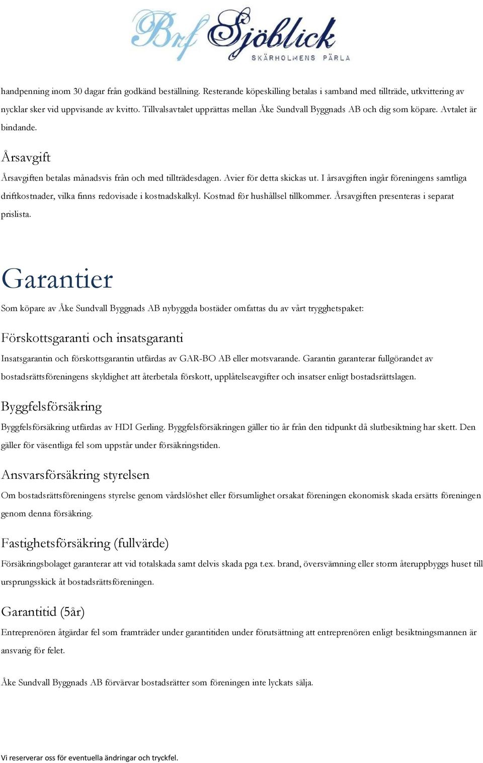 I årsavgiften ingår föreningens samtliga driftkostnader, vilka finns redovisade i kostnadskalkyl. Kostnad för hushållsel tillkommer. Årsavgiften presenteras i separat prislista.