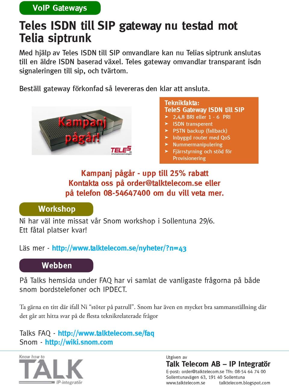 Workshop Teknikfakta: TeleS Gateway ISDN till SIP 2,4,8 BRI eller 1-6 PRI ISDN transperent PSTN backup (fallback) Inbyggd router med QoS Nummermanipulering Fjärrstyrning och stöd för Provisionering