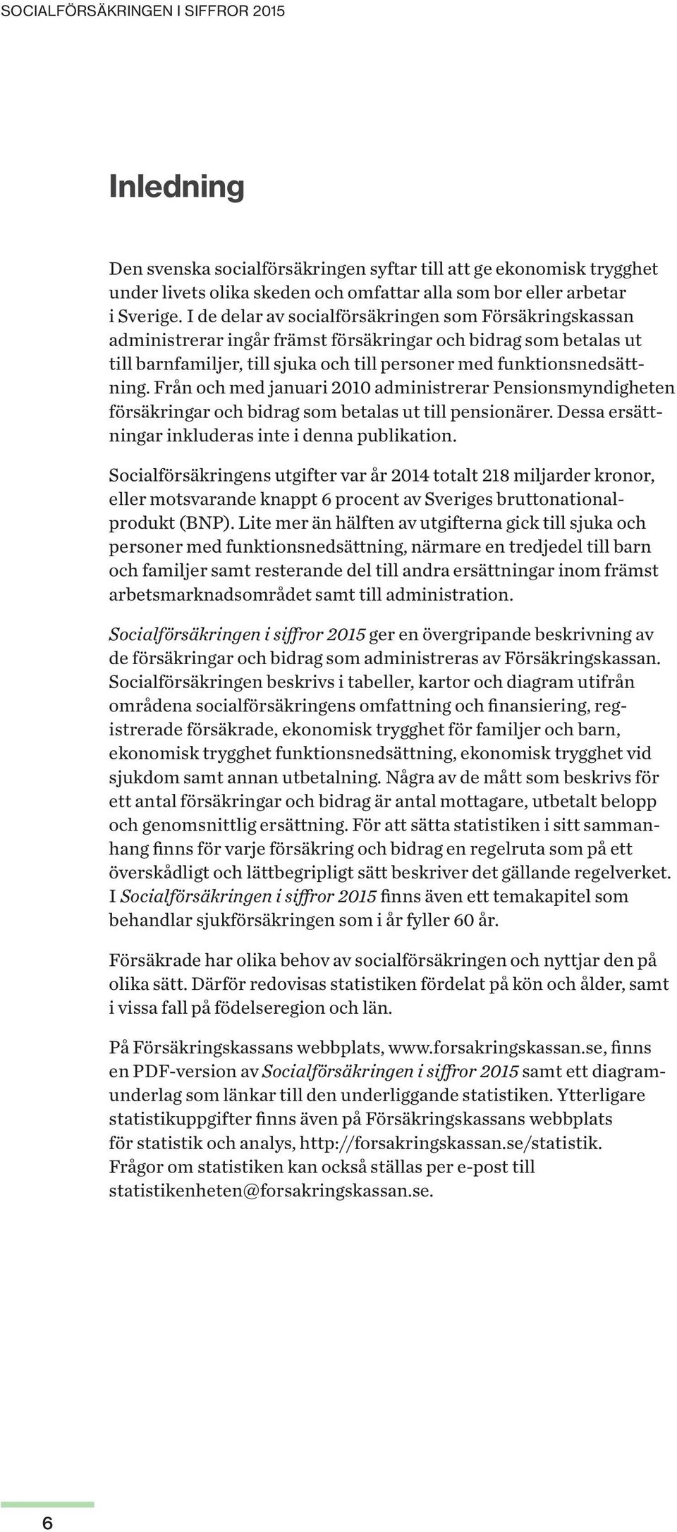 Från och med januari 2010 administrerar Pensionsmyndigheten försäkringar och bidrag som betalas ut till pensionärer. Dessa ersättningar inkluderas inte i denna publikation.