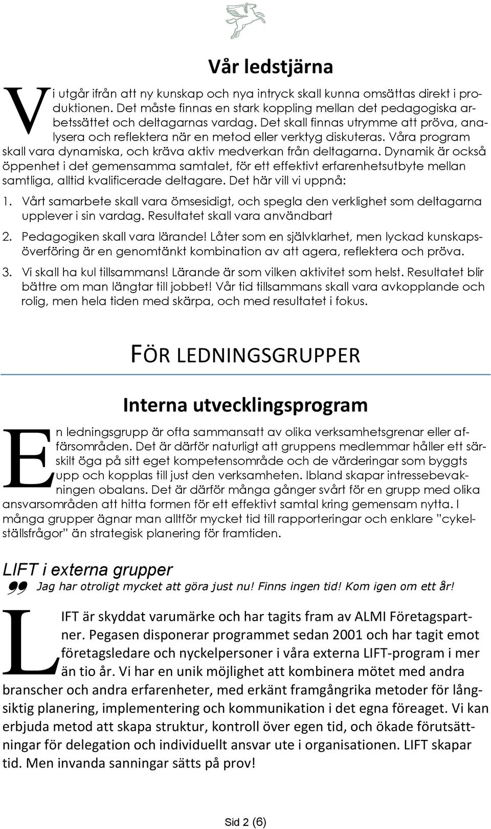 Dynamik är också öppenhet i det gemensamma samtalet, för ett effektivt erfarenhetsutbyte mellan samtliga, alltid kvalificerade deltagare. Det här vill vi uppnå: 1.