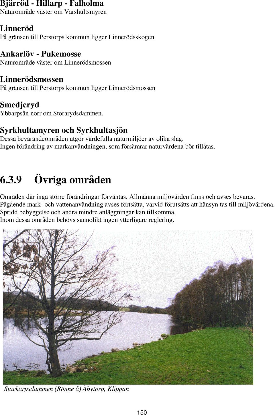 Syrkhultamyren och Syrkhultasjön Dessa bevarandeområden utgör värdefulla naturmiljöer av olika slag. Ingen förändring av markanvändningen, som försämrar naturvärdena bör tillåtas. 6.3.