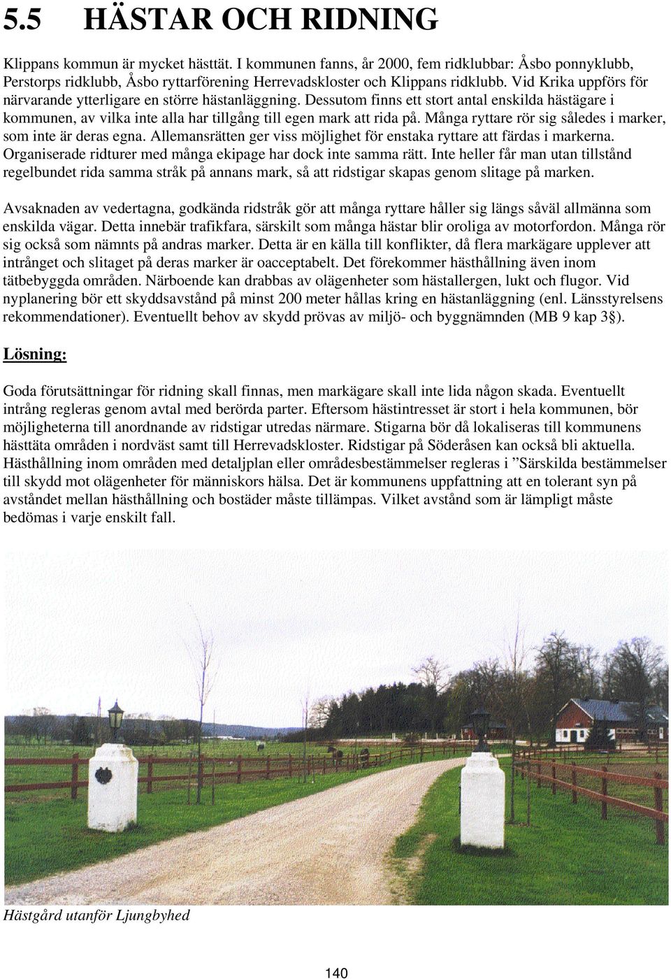 Många ryttare rör sig således i marker, som inte är deras egna. Allemansrätten ger viss möjlighet för enstaka ryttare att färdas i markerna.