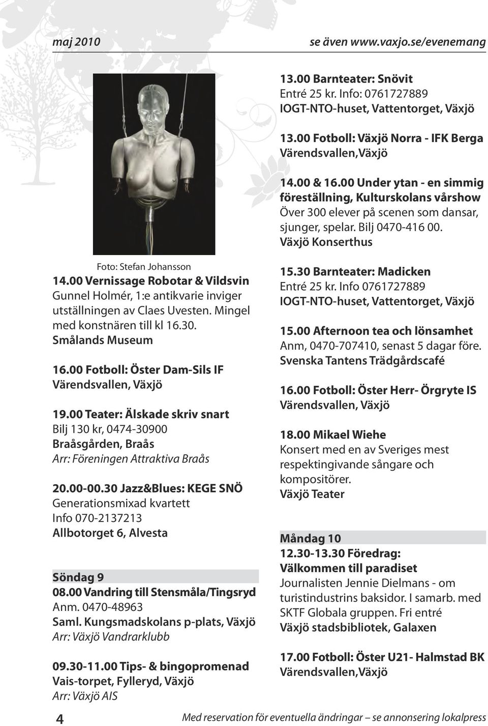 00 Teater: Älskade skriv snart Bilj 130 kr, 0474-30900 Braåsgården, Braås Arr: Föreningen Attraktiva Braås 20.00-00.