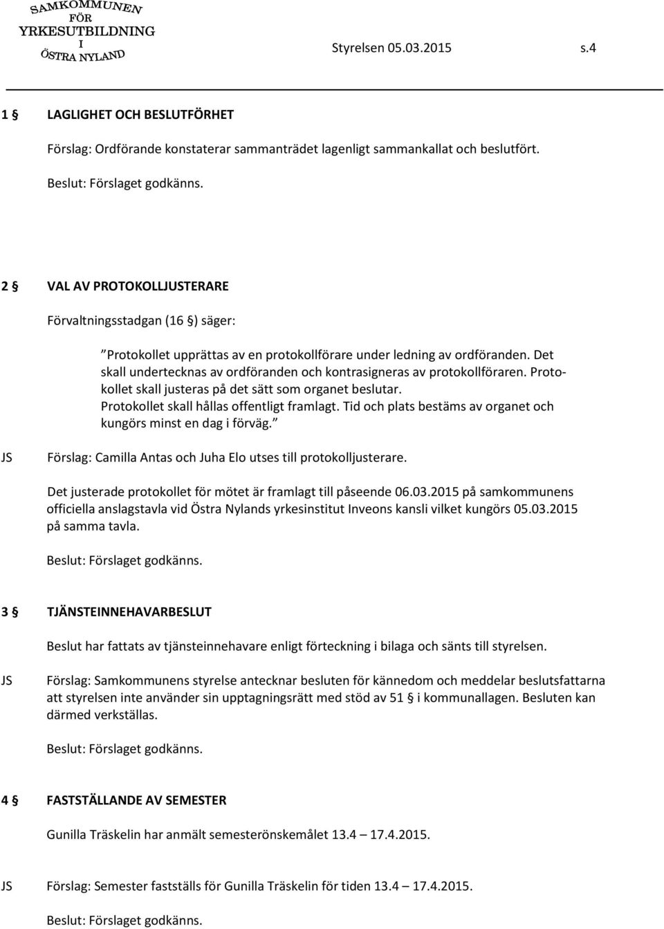 Det skall undertecknas av ordföranden och kontrasigneras av protokollföraren. Protokollet skall justeras på det sätt som organet beslutar. Protokollet skall hållas offentligt framlagt.