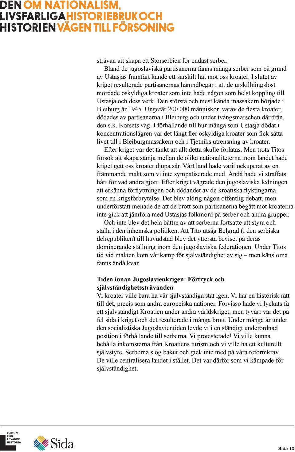 Den största och mest kända massakern började i Bleiburg år 1945. Ungefär 200 000 människor, varav de flesta kroater, dödades av partisanerna i Bleiburg och under tvångsmarschen därifrån, den s.k. Korsets väg.