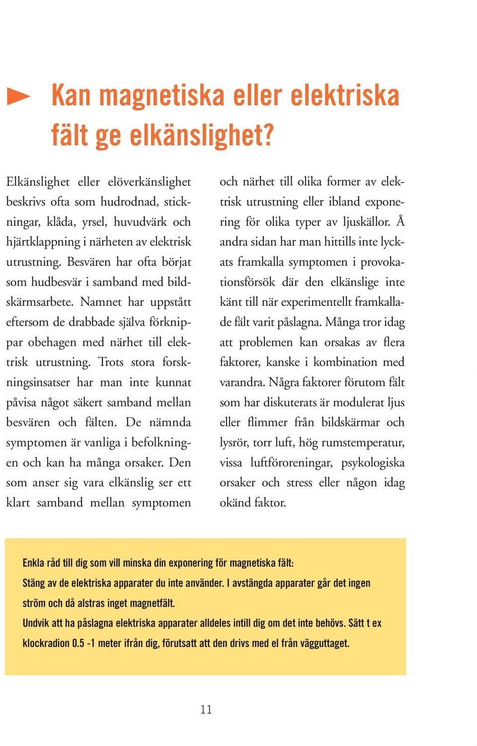 Besvären har ofta börjat som hudbesvär i samband med bildskärmsarbete. Namnet har uppstått eftersom de drabbade själva förknippar obehagen med närhet till elektrisk utrustning.