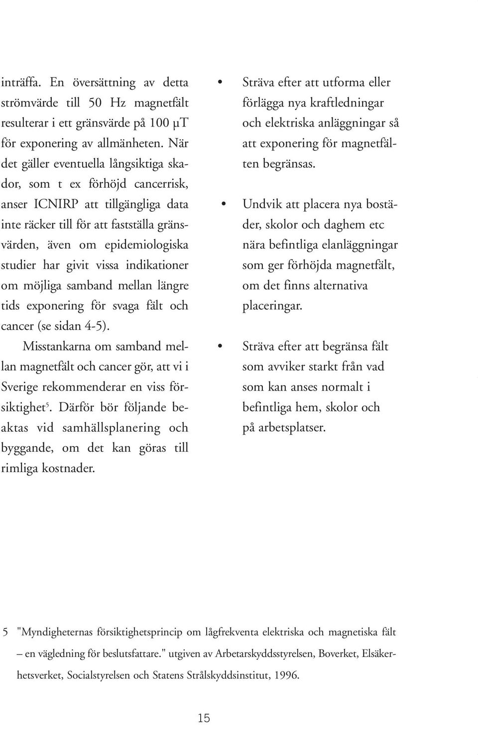 givit vissa indikationer om möjliga samband mellan längre tids exponering för svaga fält och cancer (se sidan 4-5).