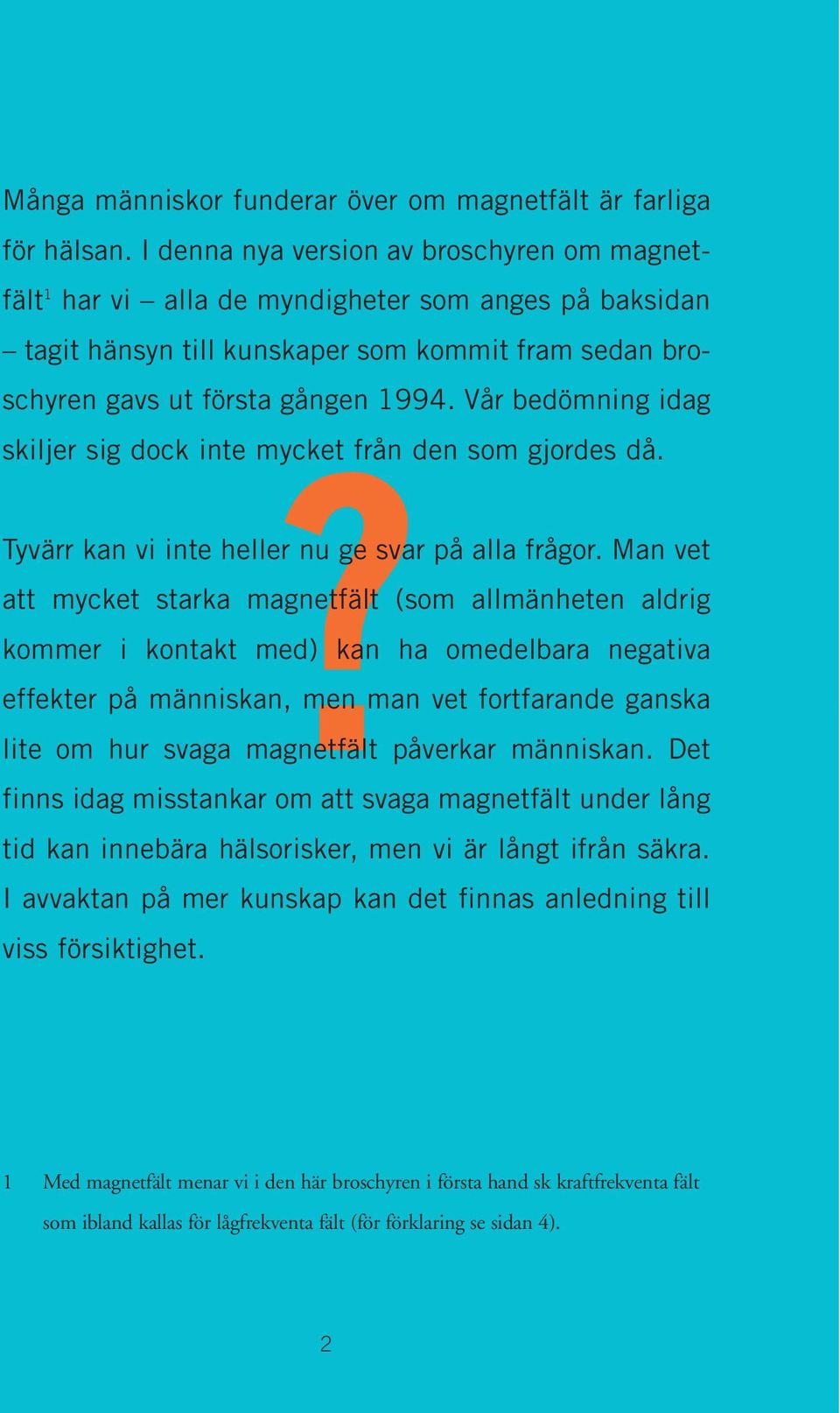 Vår bedömning idag? skiljer sig dock inte mycket från den som gjordes då. Tyvärr kan vi inte heller nu ge svar på alla frågor.