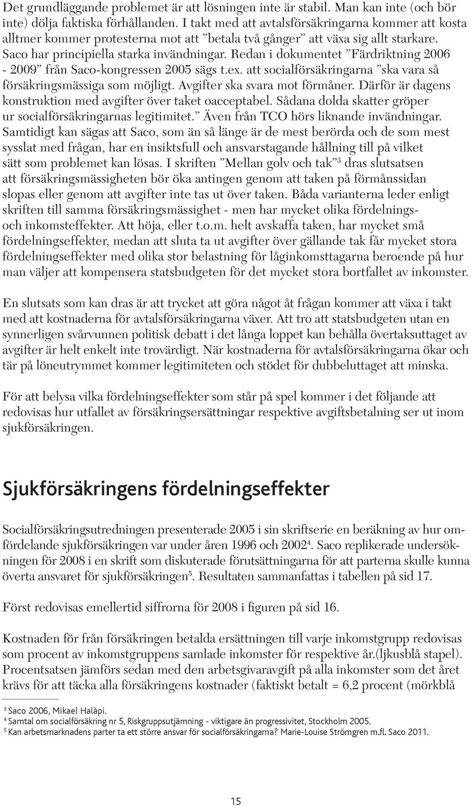 Redan i dokumentet Färdriktning 2006-2009 från Saco-kongressen 2005 sägs t.ex. att socialförsäkringarna ska vara så försäkringsmässiga som möjligt. Avgifter ska svara mot förmåner.