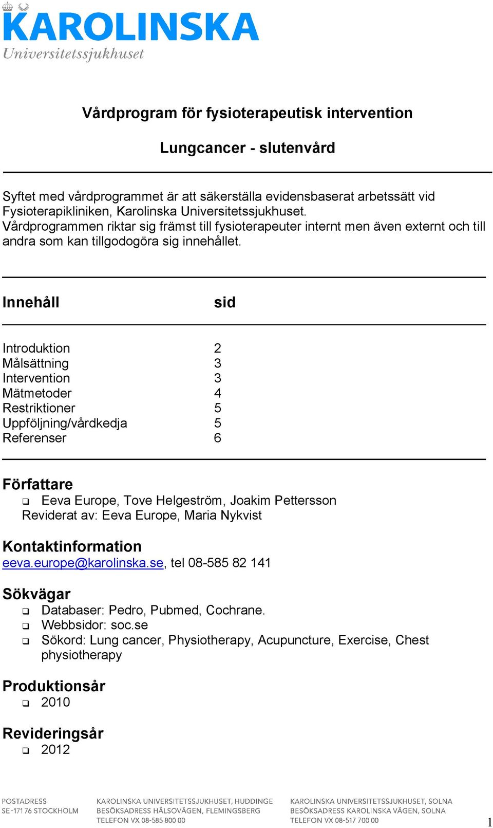 Innehåll sid Introduktion 2 Målsättning 3 Intervention 3 Mätmetoder 4 Restriktioner 5 Uppföljning/vårdkedja 5 Referenser 6 Författare Eeva Europe, Tove Helgeström, Joakim Pettersson Reviderat av: