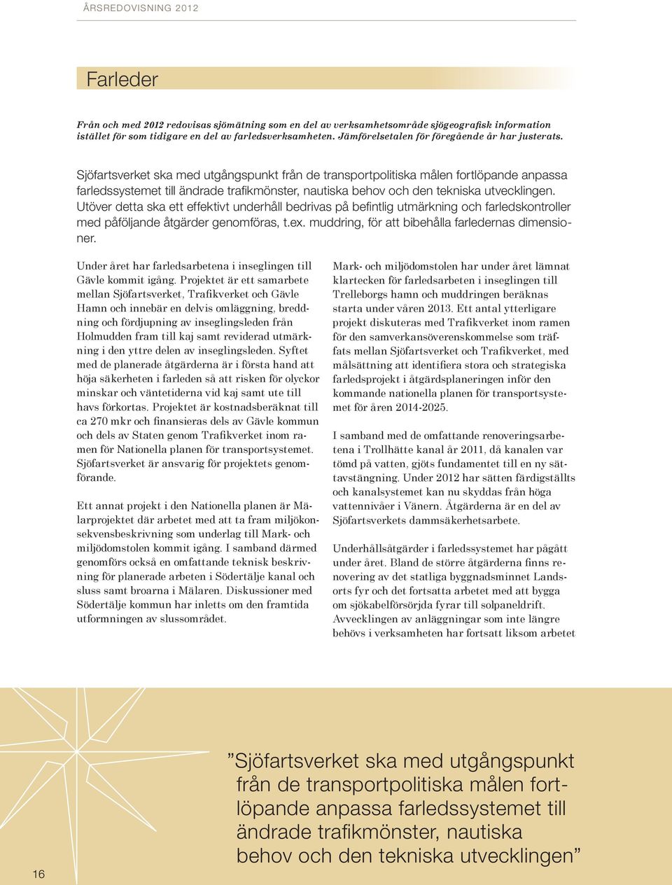 Sjöfartsverket ska med utgångspunkt från de transportpolitiska målen fortlöpande anpassa farledssystemet till ändrade trafikmönster, nautiska behov och den tekniska utvecklingen.