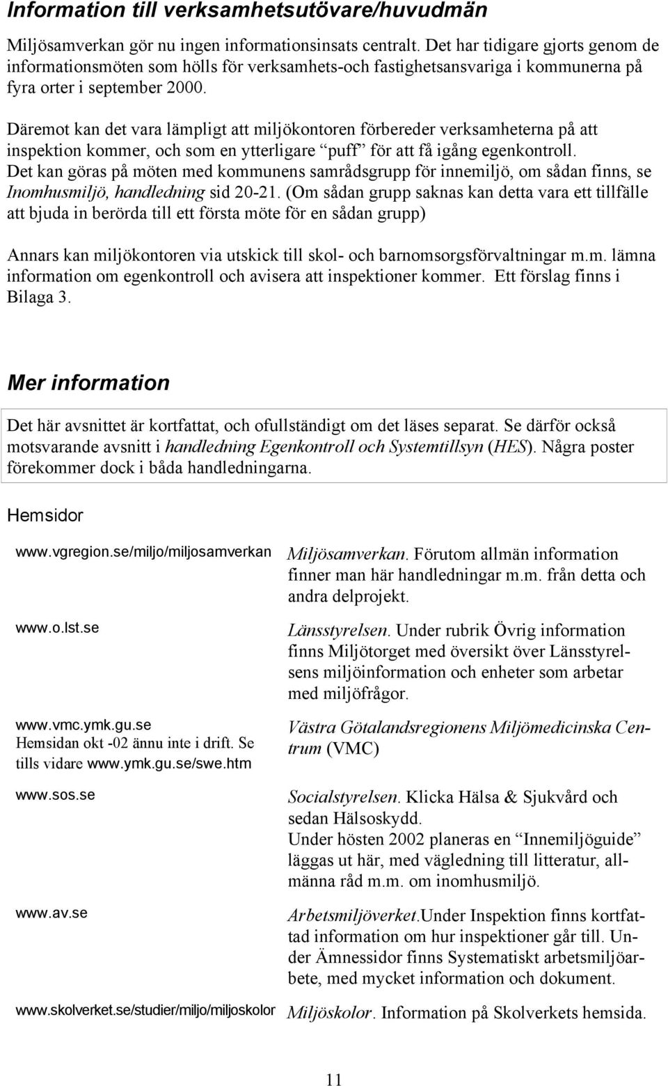 Däremot kan det vara lämpligt att miljökontoren förbereder verksamheterna på att inspektion kommer, och som en ytterligare puff för att få igång egenkontroll.