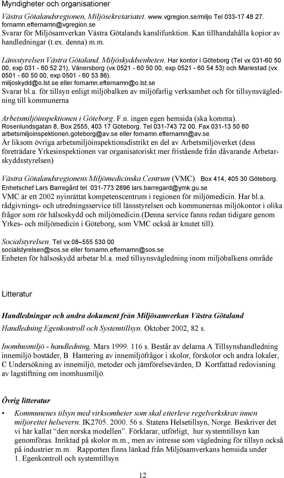 Har kontor i Göteborg (Tel vx 031-60 50 00, exp 031-60 52 21), Vänersborg (vx 0521-60 50 00, exp 0521-60 54 53) och Mariestad (vx 0501-60 50 00, exp 0501-60 53 86). miljoskydd@o.lst.se eller fornamn.