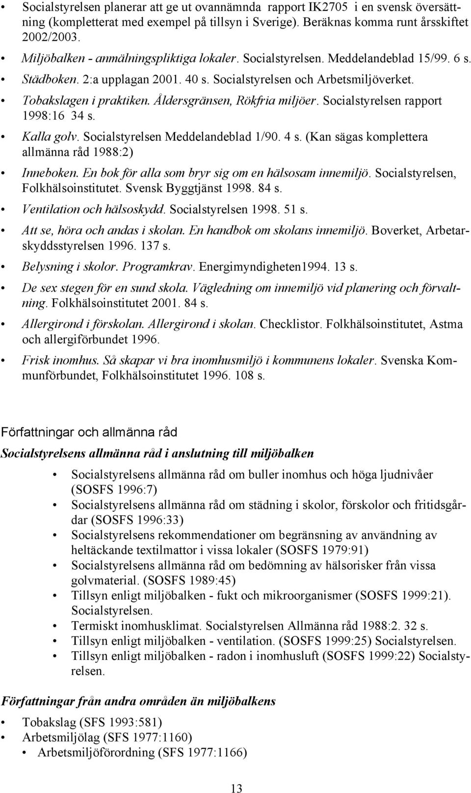 Åldersgränsen, Rökfria miljöer. Socialstyrelsen rapport 1998:16 34 s. Kalla golv. Socialstyrelsen Meddelandeblad 1/90. 4 s. (Kan sägas komplettera allmänna råd 1988:2) Inneboken.