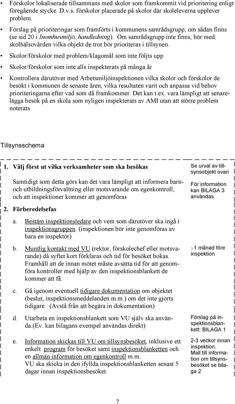 Om samrådsgrupp inte finns, hör med skolhälsovården vilka objekt de tror bör prioriteras i tillsynen.