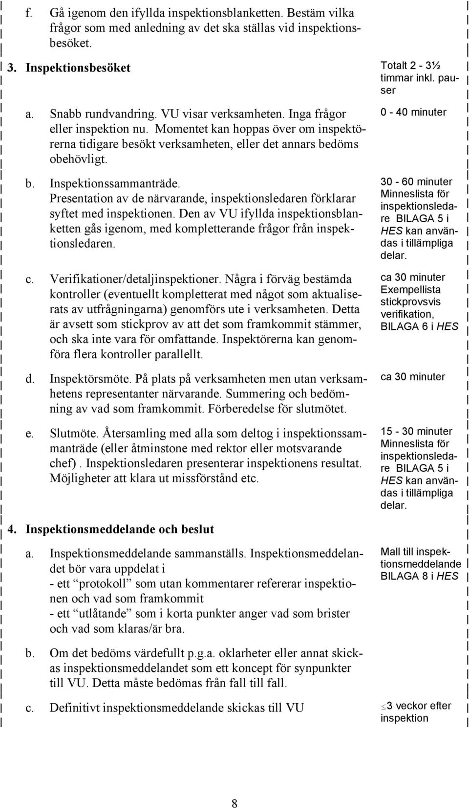 Presentation av de närvarande, inspektionsledaren förklarar syftet med inspektionen. Den av VU ifyllda inspektionsblanketten gås igenom, med kompletterande frågor från inspektionsledaren. c.