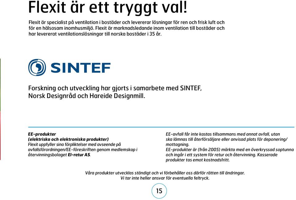 Forskning och utveckling har gjorts i samarbete med SINTEF, Norsk Designråd och Hareide Designmill.