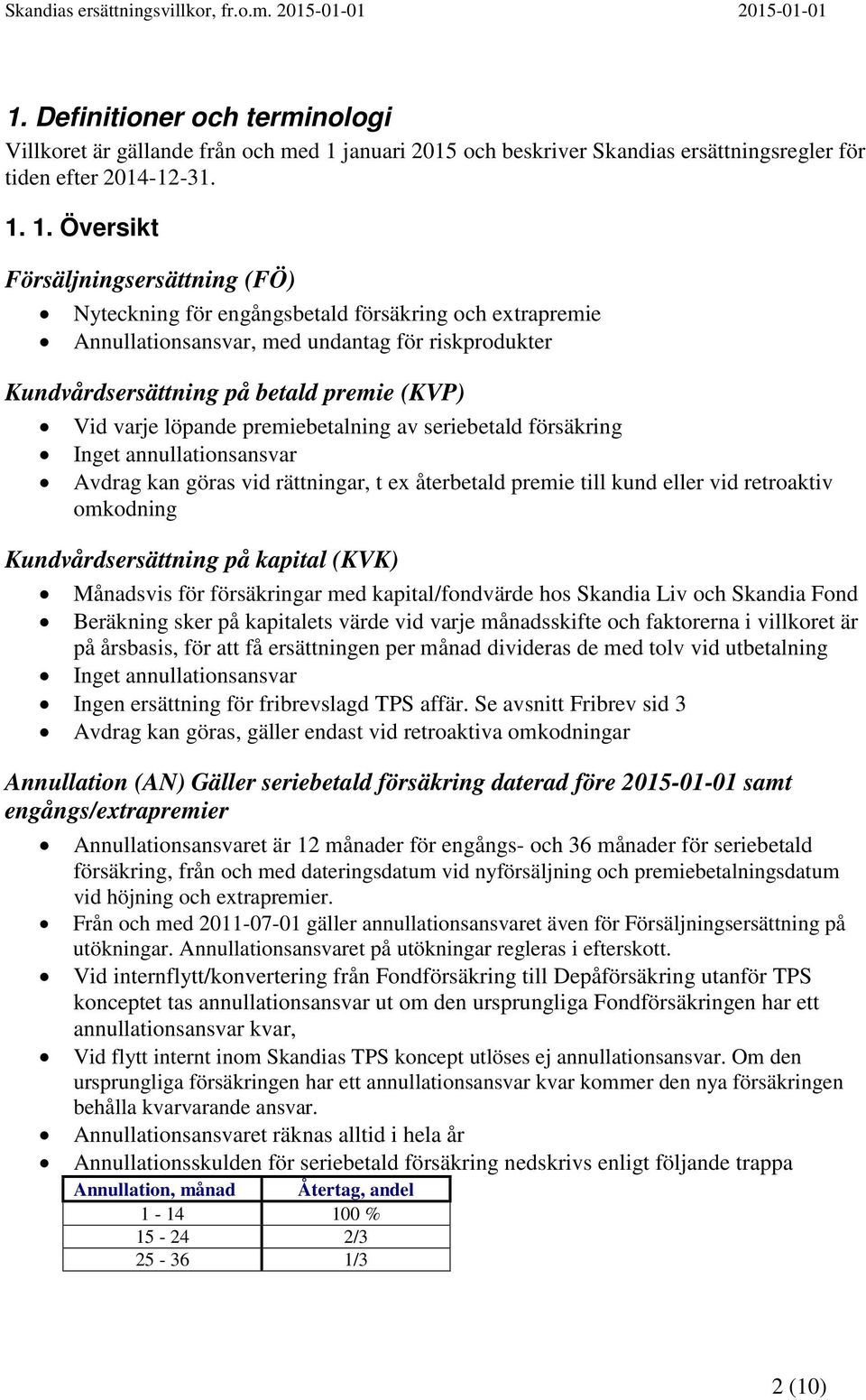 1. Översikt Försäljningsersättning (FÖ) Nyteckning för engångsbetald försäkring och extrapremie Annullationsansvar, med undantag för riskprodukter på betald premie (KVP) Vid varje löpande