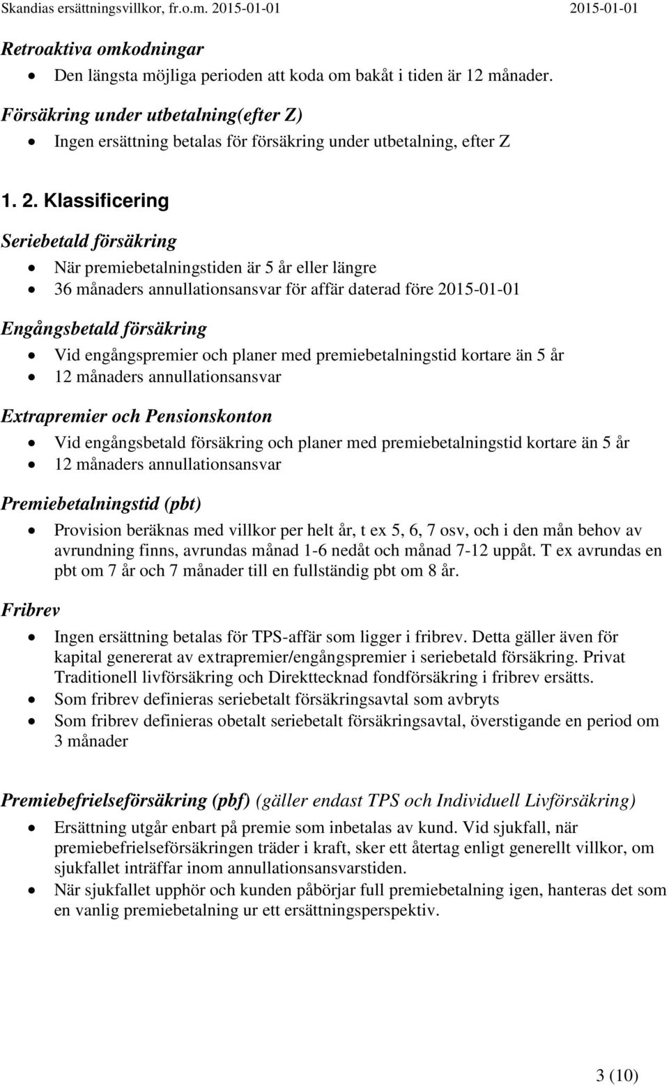 Klassificering Seriebetald försäkring När premiebetalningstiden är 5 år eller längre 36 månaders annullationsansvar för affär daterad före 2015-01-01 Engångsbetald försäkring Vid engångspremier och