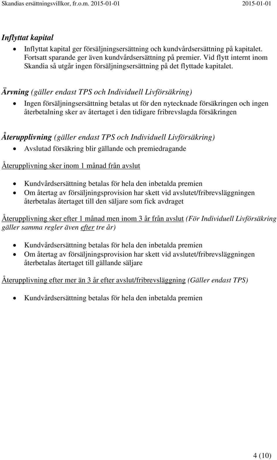 Ärvning (gäller endast TPS och Individuell Livförsäkring) Ingen försäljningsersättning betalas ut för den nytecknade försäkringen och ingen återbetalning sker av återtaget i den tidigare