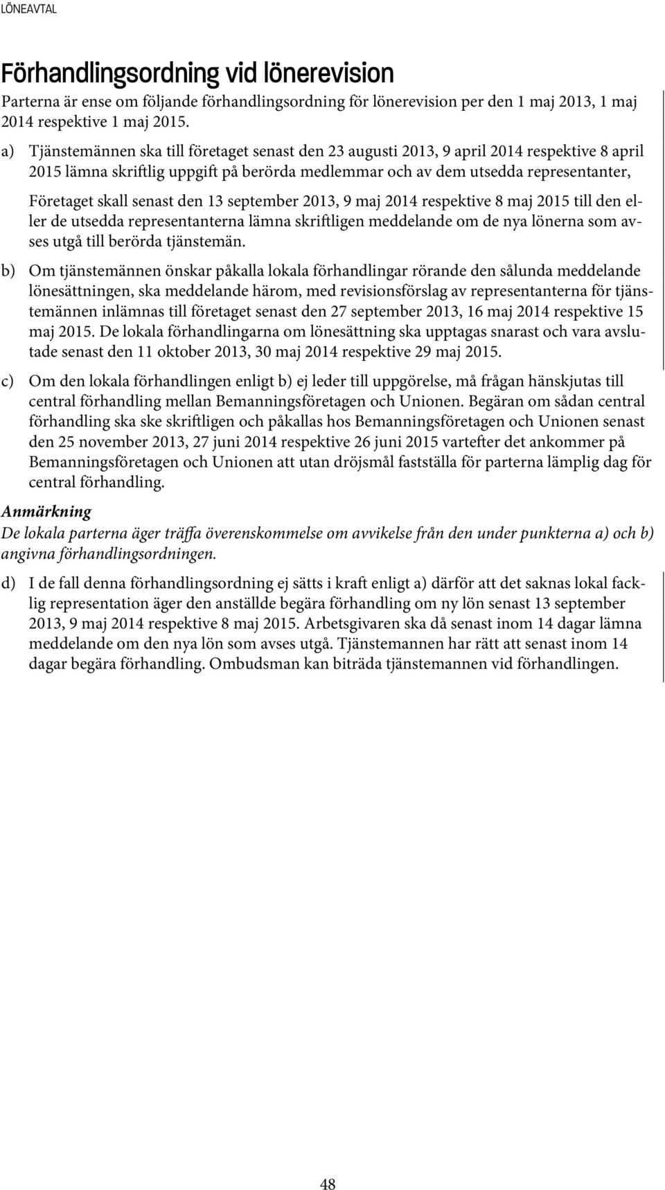 senast den 13 september 2013, 9 maj 2014 respektive 8 maj 2015 till den eller de utsedda representanterna lämna skri ligen meddelande om de nya lönerna som avses utgå till berörda tjänstemän.