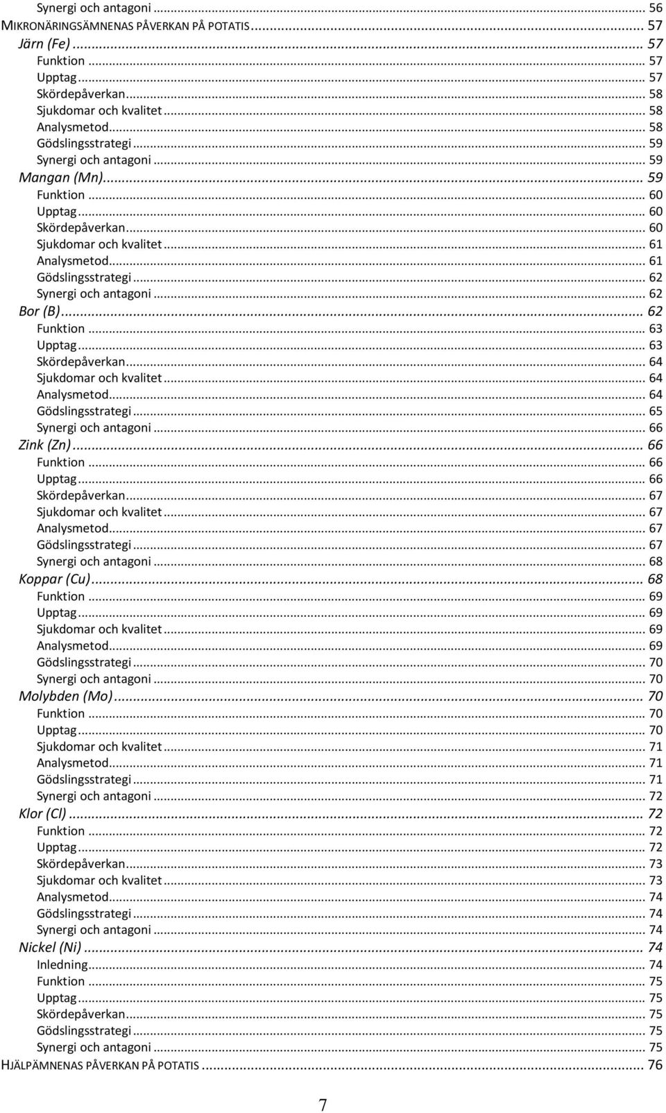 .. 62 Synergi och antagoni... 62 Bor (B)... 62 Funktion... 63 Upptag... 63 Skördepåverkan... 64 Sjukdomar och kvalitet... 64 Analysmetod... 64 Gödslingsstrategi... 65 Synergi och antagoni.