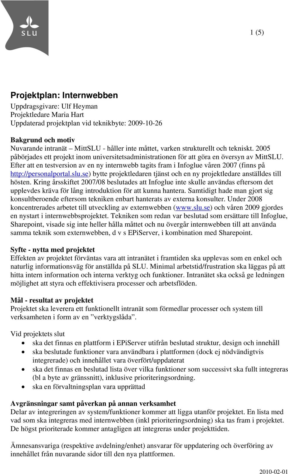 Efter att en testversion av en ny internwebb tagits fram i Infoglue våren 2007 (finns på http://personalportal.slu.se) bytte projektledaren tjänst och en ny projektledare anställdes till hösten.