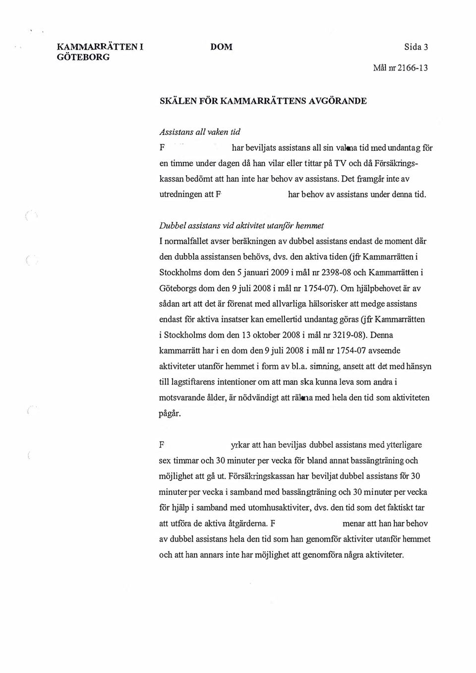 Dubbel assistans vid aktivitet utanför hemmet I normalfallet avser beräkningen av dubbel assistans endast de moment där den dubbla assistansen behövs, dvs.