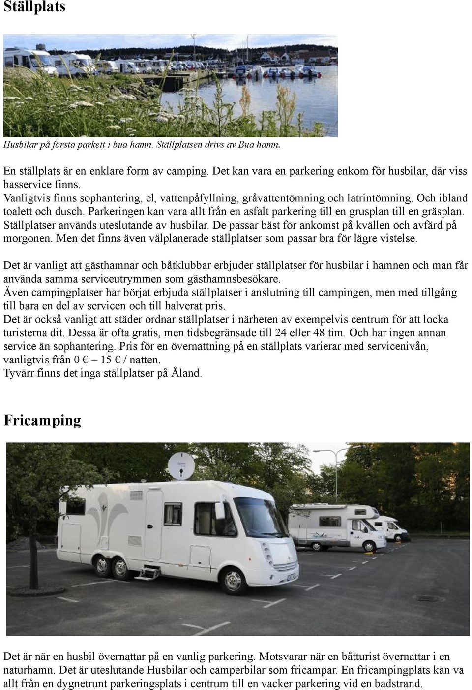 Parkeringen kan vara allt från en asfalt parkering till en grusplan till en gräsplan. Ställplatser används uteslutande av husbilar. De passar bäst för ankomst på kvällen och avfärd på morgonen.