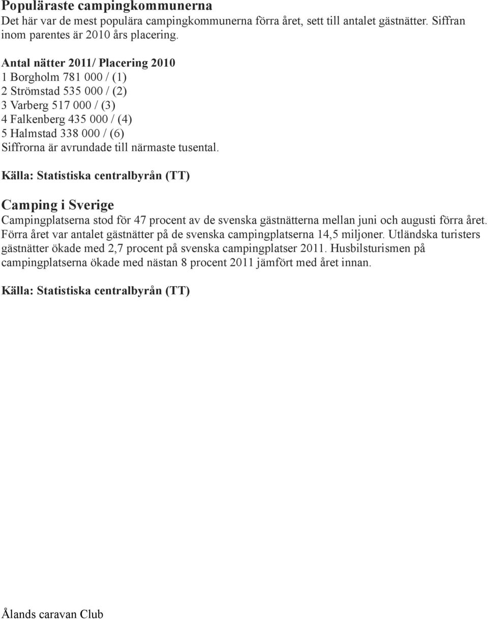 tusental. Källa: Statistiska centralbyrån (TT) Camping i Sverige Campingplatserna stod för 47 procent av de svenska gästnätterna mellan juni och augusti förra året.