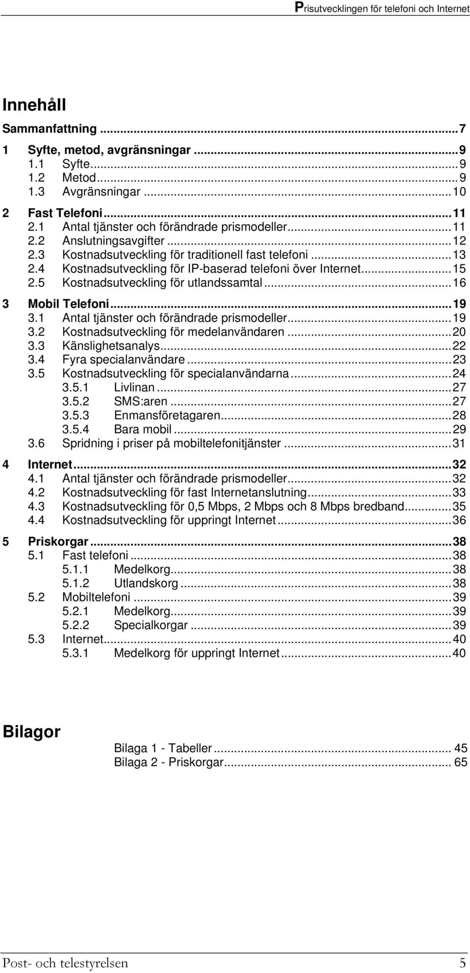 1 Antal tjänster och förändrade prismodeller...19 3.2 Kostnadsutveckling för medelanvändaren...20 3.3 Känslighetsanalys...22 3.4 Fyra specialanvändare...23 3.