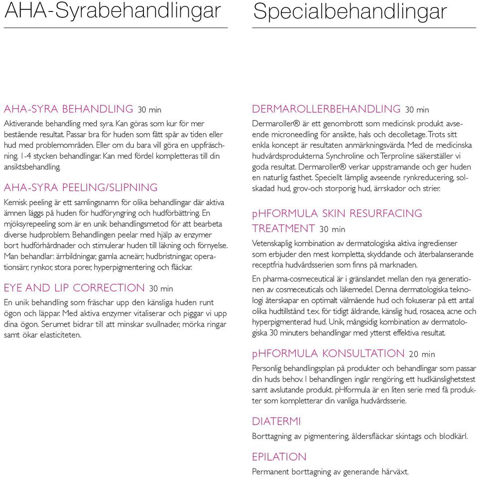 AHA-syra peeling/slipning Kemisk peeling är ett samlingsnamn för olika behandlingar där aktiva ämnen läggs på huden för hudföryngring och hudförbättring.