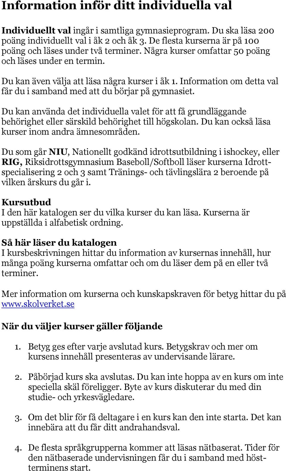 Information om detta val får du i samband med att du börjar på gymnasiet. Du kan använda det individuella valet för att få grundläggande behörighet eller särskild behörighet till högskolan.