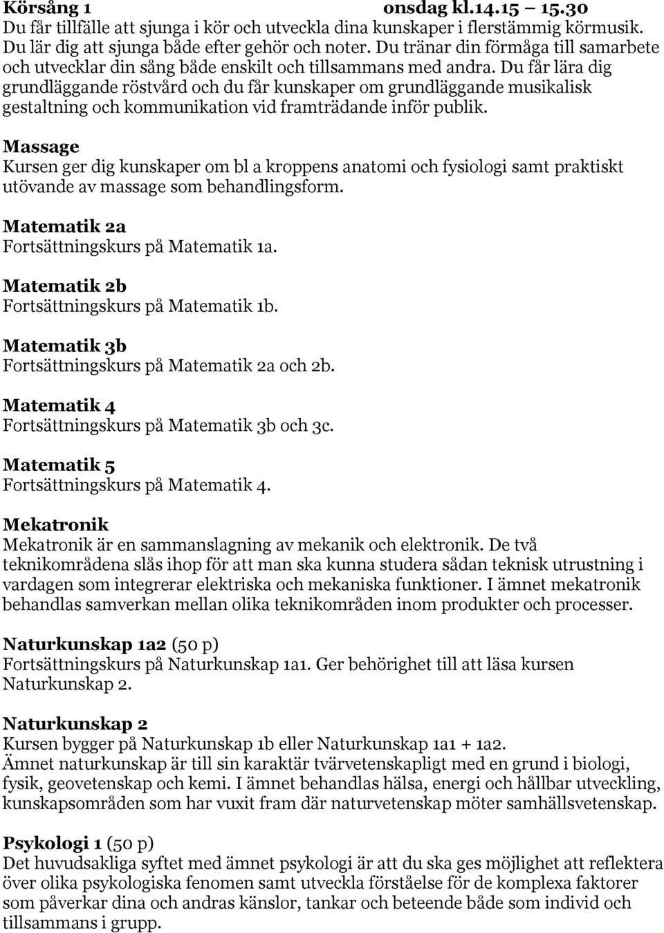 Du får lära dig grundläggande röstvård och du får kunskaper om grundläggande musikalisk gestaltning och kommunikation vid framträdande inför publik.