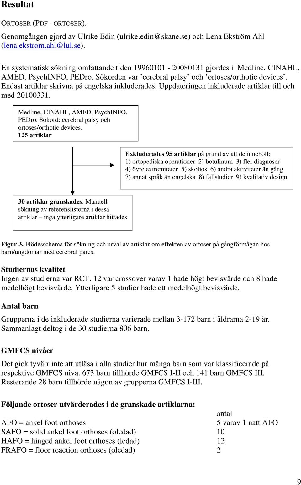 Medline, CINAHL, AMED, PsychINFO, PEDro. Sökord: cerebral palsy och ortoses/orthotic devices.