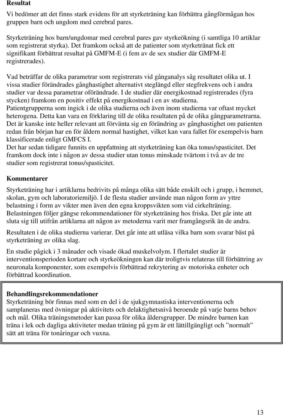 Det framkom också att de patienter som styrketränat fick ett signifikant förbättrat resultat på GMFM-E (i fem av de sex studier där GMFM-E registrerades).